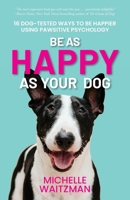 Be as Happy as Your Dog: 16 Dog-Tested Ways to Be Happier Using Pawsitive Psychology 1738787400 Book Cover