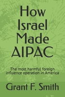 How Israel Made AIPAC: The Most Harmful Foreign Influence Operation in America 0982775725 Book Cover