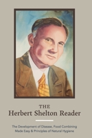 The Herbert Shelton Reader: The Development of Disease, Food Combining Made Easy & Principles of Natural Hygiene 1953450091 Book Cover