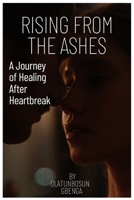 Rising From the Ashes: A Journey of Healing After Heartbreak B0C9216MKJ Book Cover