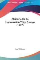 Memoria De La Gobernacion Y Sus Anexos (1907) 1120644011 Book Cover