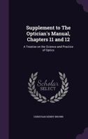 Supplement to the Optician's Manual, Chapters 11 and 12: A Treatise on the Science and Practice of Optics 1346798699 Book Cover