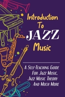 Introduction To Jazz Music: A Self-Teaching Guide For Jazz Music, Jazz Music Theory And Much More: Evolution Of Jazz Music B09CR7THNC Book Cover