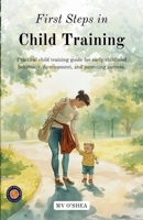 First steps in Child Training (Illustrated, Refined & Edited) B0HCX6Z631 Book Cover