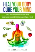 Heal Your Body, Cure Your Mind: Leaky Gut, Adrenal Fatigue, Liver Detox, Mental Health, Anxiety, Depression, Disease & Trauma. Mindfulness, Holistic Therapies, Nutrition & Food Diet 1537231340 Book Cover