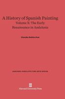 A History of Spanish Painting, Volume X, The Early Renaissance in Andalusia 0674599691 Book Cover