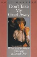 Don't Take My Grief Away: What to Do When You Lose a Loved One 0060654171 Book Cover