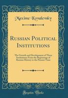 Russian Political Institutions: The Growth and Development of These Institutions from the Beginnings of Russian History to the Present Time (Classic Reprint) 0331955717 Book Cover