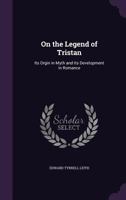 On the Legend of Tristan: Its Orgin in Myth and Its Development in Romance 1371857989 Book Cover