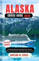 ALASKA CRUISE GUIDE 2025: A Detailed Manual Including Ports, Historic Sites, Top Attractions, Adventure Tips and more B0F9NZG9ZZ Book Cover
