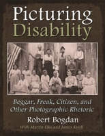 Picturing Disability: Beggar, Freak, Citizen, and Other Photographic Rhetoric 0815633025 Book Cover