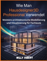 Wie Man Hausdesigner3d Professional Verwendet: Meistere architektonische Modellierung und Visualisierung für Fachleute (German Edition) B0GVY83N8J Book Cover