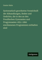 Systematisch geordnetes Verzeichniß der Abhandlungen, Reden und Gedichte, die in den an den Preußischen Gymnasien und Progymnasien 1851-1860 erschienenen Programmen enthalten sind 3566022330 Book Cover
