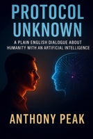 PROTOCOL UNKNOWN: A PLAIN ENGLISH DIALOGUE ABOUT HUMANITY WITH AN ARTIFICIAL INTELLIGENCE B0FD3CDSS7 Book Cover