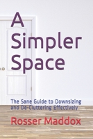 A Simpler Space: The Sane Guide to Downsizing and De-Cluttering Effectively 1544828195 Book Cover