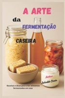 A Arte da Fermentação Caseira: Receitas e dicas para fazer alimentos fermentados em casa B0F6JRW97W Book Cover