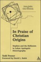 In Praise of Christian Origins: Stephen and the Hellenist in Lukan Apologetic Histiography (Emory Studies in Early Christianity) 0567026205 Book Cover