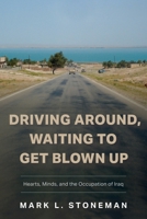 Driving Around, Waiting to Get Blown Up: Hearts, Minds, and the Occupation of Iraq B0DQVZNC8F Book Cover