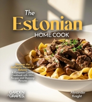 The Estonian Home Cook: Discover the Authentic Flavors of Estonia - A European Cuisine Cookbook with 100+ Recipes and Stunning Pictures B0FR869LPS Book Cover
