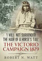 'I Would Not Surrender the Hair of a Horse's Tail': The Victorio Campaign 1879 1911512765 Book Cover