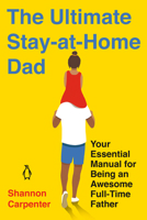 The Ultimate Stay-At-Home Dad: Your Essential Manual for Being an Awesome Full-Time Father 0143135643 Book Cover