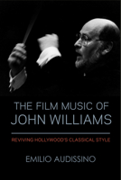 The Film Music of John Williams: Reviving Hollywood's Classical Style 0299332349 Book Cover