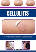Cellulitis: The Complete Guide To Understanding, Managing, Recognizing Symptoms, Effective Treatments, Risk Factors, And Preventing Long-Term Skin Health B0G6LW6XTD Book Cover