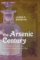 Arsenic Century:  How Victorian Britain was Poisoned at Work, Home and Play 0199605998 Book Cover
