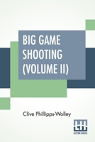 Big Game Shooting (Volume II): In Two Volumes, Vol. II.; With Contributions By Lieut.-Colonel R. Heber Percy, Arnold Pike, Major Algernon C. Heber ... J. Buck, And St. George Littledale Edited B 9354207529 Book Cover