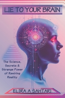 LIE TO YOUR BRAIN: The Science, Secrets and Strange Power of Rewiring Reality B0FKHKQ3B6 Book Cover