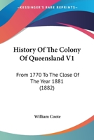 History Of The Colony Of Queensland V1: From 1770 To The Close Of The Year 1881 1165483815 Book Cover