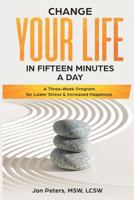 Change your Life in Fifteen Minutes a Day: A Three-week Program for Lower Stress & Increased Happiness 1717935192 Book Cover