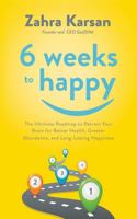 6 Weeks to Happy: The Ultimate Roadmap To Retrain Your Brain For Better Health, Greater Abundance, and Long Lasting Happiness 0578958074 Book Cover