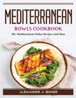 Mediterranean Bowls Cookbook: 80+ Mediterranean Dishes Recipes And More 1804388637 Book Cover