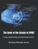 The Book of the School of SPIRIT: Living, experiencing, and expressing on Earth B093RFMT7Z Book Cover