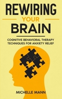 Rewiring Your Brain: Cognitive Behavioral Therapy Techniques for Anxiety Relief (Overcoming Anxiety and Phobia Series) B0CV642QN9 Book Cover