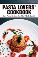 Pasta Lovers' Cookbook: Easy Pasta Recipes For The Whole Family: Quick & Easy Pasta Recipes B097WZXQFY Book Cover
