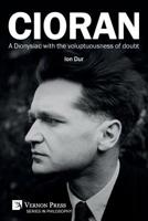 Cioran - a Dionysiac with the Voluptuousness of Doubt 1622736672 Book Cover