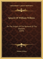 Speech Of William Wilkins: On The Subject Of The Removal Of The Deposits 1166917835 Book Cover
