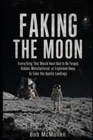 Faking the Moon: Everything That Would Have Had to Be Forged, Hidden, Manufactured, or Explained Away to Fake the Apollo Landings B0HHYMDQG3 Book Cover
