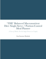 'THE' Balanced Macronutrient Diet: Single-Serve / Portion-Control Meal Planner: A Year of Meals: For the Single Person (or Couple) 1387514121 Book Cover