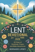 LENT DEVOTIONAL FOR KIDS 2025: 40 Days oF Gratitude, Prayer And Bible Adventures B0DW42R81L Book Cover