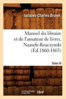 Manuel Du Libraire Et de L'Amateur de Livres. Tome IV, Naasefe-Rzaczynski (A0/00d.1860-1865) 2012585736 Book Cover