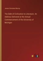 The Debt of Civilization to Literature. An Address Delivered at the Annual Commencement of the University of Michigan 3385328292 Book Cover