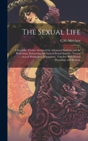 The Sexual Life: A Scientific Treatise Designed for Advanced Students and the Professions, Embracing the Natural Sexual Impulse, Normal Sexual Habits ... Together With Sexual Physiology and Hygiene 1020768665 Book Cover