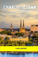 Charlottetown Guía de viaje 2026: Descubra el encanto costero, la cultura y la calidez de un pueblo pequeño de la Cuna de Canadá (Spanish Edition) B0FMNYVSHB Book Cover