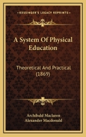 A System of Physical Education: Theoretical and Practical 0548893535 Book Cover