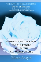 The Path of the White Rose Book of Prayers Invocations for Healing, Creating Miracles for Ourselves, Our Family and Our Planet: Powerful Inspirational ... For All People, All Faiths, All Walks of Life B09WHKQ21M Book Cover