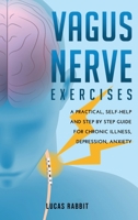 Vagus Nerve Exercises: A Practical, Self-Help and Step by Step Guide for Chronic Illness, Depression, Anxiety. 1667153447 Book Cover