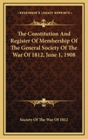 The Constitution And Register Of Membership Of The General Society Of The War Of 1812, June 1, 1908 1163778788 Book Cover